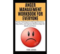 ANGER MANAGEMENT WORKBOOK FOR EVERYONE: Proven Techniques to Manage Emotions, Stay Calm, and Improve Relationships for Adults and Teens