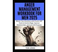 ANGER MANAGEMENT WORKBOOK FOR MEN 2025: Master Your Emotions with Proven CBT Tools to Control Rage, Improve Relationships, and Live with Purpose
