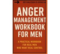 ANGER MANAGEMENT WORKBOOK FOR MEN: A Practical Workbook for Real Men Who Want Real Control