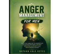 ANGER MANAGEMENT WORKBOOK FOR MEN: Practical Exercises to Understand Childhood Patterns, Control Emotional Outbursts and Repair Broken Bonds
