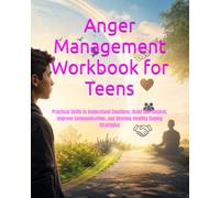 Anger Management Workbook for Teens: Practical Skills to Understand Emotions, Build Self-Control, Improve Communication, and Develop Healthy Coping Strategies