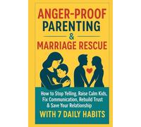 Anger-Proof Parenting & Marriage Rescue:: How to Stop Yelling, Raise Calm Kids, Fix Communication, Rebuild Trust & Save Your Relationship with 7 Daily Habits