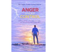 ANGER UNDER CONTROL: A PRACTICAL GUIDE TO MANAGING YOUR ANGER