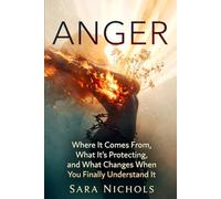 Anger: Where It Comes From, What It's Protecting, and What Changes When You Finally Understand It
