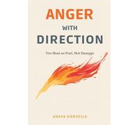 Anger with Direction: Use Heat as Fuel, Not Damage: Handle anger without denial, explosions, or shame spirals