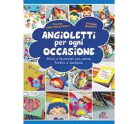 Angioletti per ogni occasione. Rime e lavoretti con carta, forbici e fantasia. Ediz. illustrata