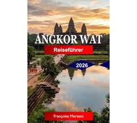 Angkor Wat Reiseführer 2026: Entdecken Sie antike Khmer-Tempel, heilige Ruinen, von Dschungel bedeckte Wunder, Sonnenaufgangsansichten und das zeitlose Erbe Kambodschas