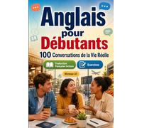 Anglais pour Débutants A1 : 100 Conversations de la Vie Réelle: Apprenez l'anglais avec 100 dialogues bilingues, salutations, voyage, courses, ... et exercices pour étudiants et adultes