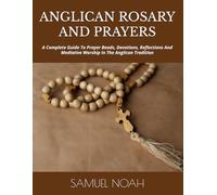 ANGLICAN ROSARY AND PRAYERS: A Complete Guide To Prayer Beads, Devotions, Reflections And Mediative Worship In The Anglican Tradition
