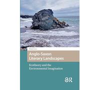 Anglo-Saxon Literary Landscapes: Ecotheory and the Environmental Imagination