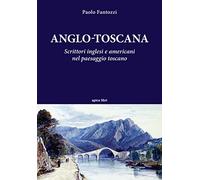 Anglo-toscana. Scrittori inglesi e americani nel paesaggio toscano