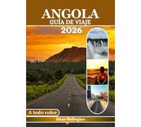 ANGOLA GUÍA DE VIAJE 2026 (A Todo Color): Un viaje por ciudades vibrantes, paisajes indómitos, playas doradas, una rica cultura, ríos infinitos, ... vida silvestre, mapas y consejos de expertos