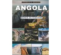 ANGOLA GUIDA DI VIAGGIO 2027: Cascate giganti, coste desertiche, spiagge nascoste e segreti da insider per scoprire l'ultima frontiera dell'Africa: per i principianti e i visitatori di ritorno