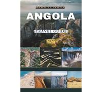 ANGOLA TRAVEL GUIDE 2027: Giant Waterfalls, Desert Coasts, Hidden Beaches & Insider Secrets to Discover Africa’s Last Frontier: For First-Timers and Returning Visitors