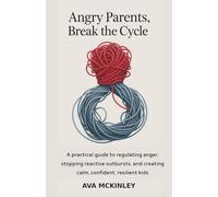 Angry Parents, Break the Cycle: A practical guide to regulating anger, stopping reactive outbursts, and creating calm, confident, resilient kids