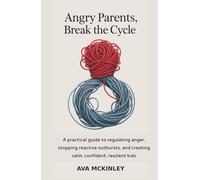 Angry Parents, Break the Cycle: A practical guide to regulating anger, stopping reactive outbursts, and creating calm, confident, resilient kids