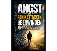 Angst & Panikattacken überwinden: Der 30-Tage-Selbsthilfe-Guide mit bewährten CBT-Techniken, Soforthilfe-Methoden und Langzeitstrategien für ein angstfreies Leben