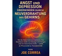 Angst und Depression überwinden durch Neuverdrahtung des Gehirns: Wie Sie Ihren Geist neu trainieren, Ihre Emotionen wieder ins Gleichgewicht bringen ... der Wissenschaft der Neuroplastizität: 3