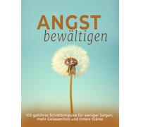 Angstbewältigung - 100 geführte Schreibimpulse für weniger Sorgen, mehr Gelassenheit und innere Stärke: Schreibanregungen zur Förderung innerer Ruhe, emotionaler Stärke und mehr Gelassenheit im Alltag