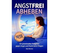 Angstfrei Abheben: Der Praxisratgeber gegen Flugangst, Angst vorm Fliegen und Panik im Flugzeug | mit 14-Tage-Plan und Soforthilfe bei Turbulenzen | praktisches Buch gegen Panik und Angst beim Fliegen