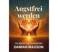 Angstfrei werden: Die Macht der Dankbarkeit