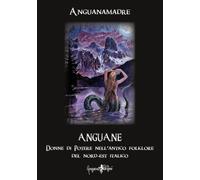 Anguane. Donne di potere nell'antico folklore del nord-est italico