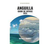 ANGUILLA GUIDE DE VOYAGE 2025: Un guide complet sur les complexes hôteliers de luxe, les restaurants et l'aventure