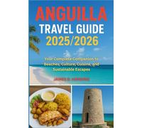 Anguilla Travel Guide 2025/2026: Your Complete Companion to Beaches, Culture, Cuisine, and Sustainable Escapes