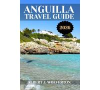 ANGUILLA TRAVEL GUIDE 2026: Discover Anguilla’s Attractions, Accommodations, and Activities. Practical Tips and Local Insights