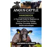 ANGUS CATTLE: A Thorough Guide for Beginners on How to Care For, Feeding, Breeding, Grooming, Habitat, Health and strategies