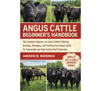 ANGUS CATTLE BEGINNER’S HANDBOOK: The Complete Beginner-to-Expert Guide to Raising, Breeding, Managing, and Profiting from Angus Cattle for Sustainable and High-Quality Beef Production