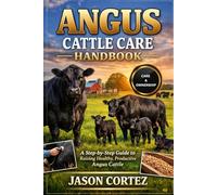 ANGUS CATTLE CARE HANDBOOK: A Step-by-Step Guide to Raising Healthy, Productive Angus Cattle