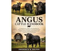 ANGUS CATTLE HANDBOOK: A Comprehensive Angus Cattle Handbook for Serious Owners and Farmers, Featuring Practical Insights on Care, Handling, Reproduction, and Long-Term Herd Performance