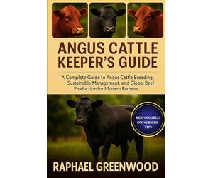ANGUS CATTLE KEEPER'S GUIDE: A Complete Guide to Angus Cattle Breeding, Sustainable Management, and Global Beef Production for Modern Farmers