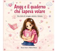 Angy e il quaderno che sapeva volare: Una storia di coraggio, amicizia e fantasia