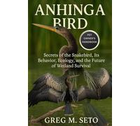 ANHINGA BIRD: Secrets of the Snakebird, Its Behavior, Ecology, and the Future of Wetland Survival.