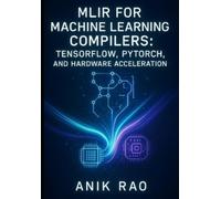 Anik Rao Mlir for Machine Learning Compilers (Tascabile)