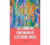 Anil Çamci The Cognitive Continuum of Electronic Music (Tascabile)
