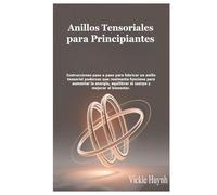Anillos Tensoriales para Principiantes: Instrucciones paso a paso para fabricar un anillo tensorial poderoso que realmente funcione para aumentar la ... equilibrar el cuerpo y mejorar el bienestar.