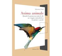 Anima animale. Quando la penna racconta le ali: un viaggio naturalistico tra piume e parole