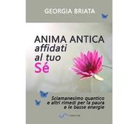 Anima antica affidati al tuo sé. Sciamanesimo quantico e altri rimedi per la paura e le basse energie