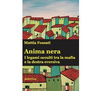 Anima nera. I legami occulti tra la mafia e la destra eversiva - Fossati Mattia