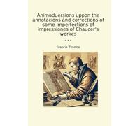 Animaduersions uppon the annotacions and corrections of some imperfections of impressiones of Chaucer's workes