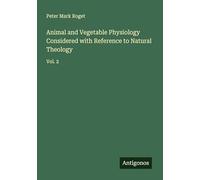 Animal and Vegetable Physiology Considered with Reference to Natural Theology: Vol. 2