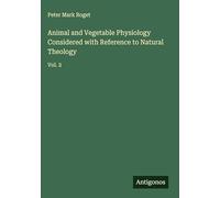 Animal and Vegetable Physiology Considered with Reference to Natural Theology: Vol. 2