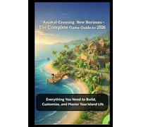Animal Crossing: New Horizons - The Complete Game Guide for 2026: Everything You Need to Build, Customize, and Master Your Island Life