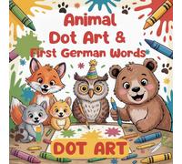 Animal Dot Art & First German Words: A Fun Dot Art, Coloring, & Activity Book for Kids