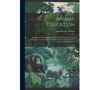 Animal Education: An Experimental Study On the Psychical Development of the White Rat, Correlated With the Growth of Its Nervous System, Volume 4, Issue 2