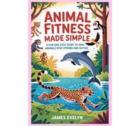 Animal Fitness Made Simple: A Fun and Easy Guide to How Animals Stay Strong and Active