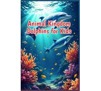 Animal Kingdom Dolphins for Kids: Fascinating Facts About Dolphin Behavior, Species, Echolocation, and Ocean Conservation for Young Readers